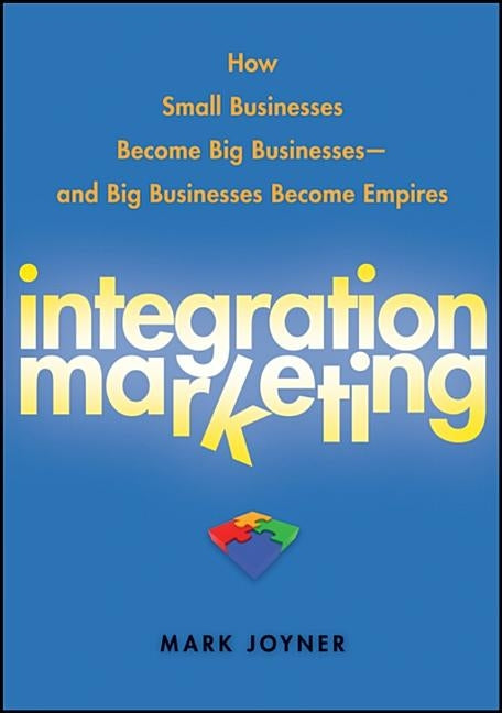 Integration Marketing: How Small Businesses Become Big Businesses Â- And Big Businesses Become Empires by Joyner, Mark