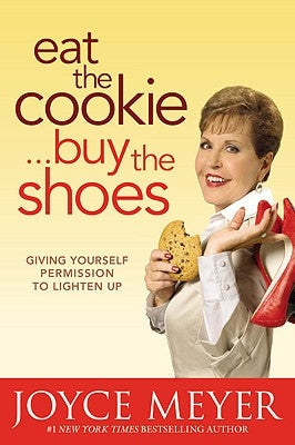 Eat the Cookie...Buy the Shoes: Giving Yourself Permission to Lighten Up by Meyer, Joyce