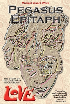 Pegasus Epitaph: The Story Of The Legendary Rock Group Love by Stuart Ware, Michael