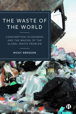 The Waste of the World: Consumption, Economies and the Making of the Global Waste Problem Paperback Bristol University Press