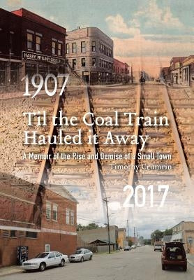 Til the Coal Train Hauled It Away: A Memoir of the Rise and Demise of a Small Town by Crumrin, Timothy