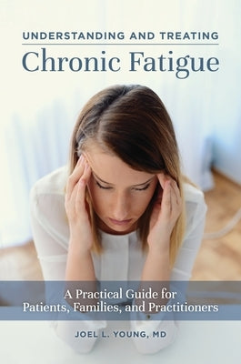 Understanding and Treating Chronic Fatigue: A Practical Guide for Patients, Families, and Practitioners by Young, Joel