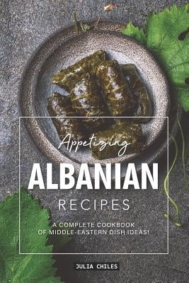 Appetizing Albanian Recipes: A Complete Cookbook of Middle-Eastern Dish Ideas! Paperback Independently Published