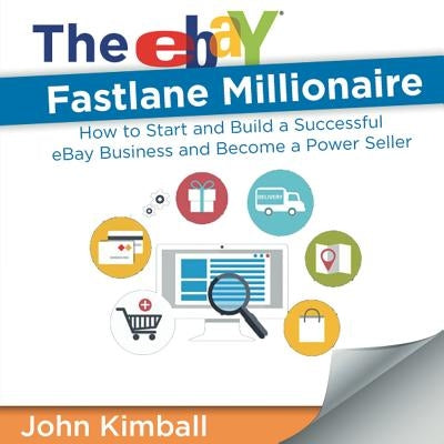 The Ebay Fastlane Millionaire: How to Start and Build a Successful Ebay Business and Become a Power Seller by Kimball, John