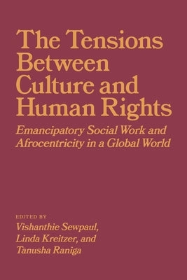 The Tensions Between Culture and Human Rights: Emancipatory Social Work and Afrocentricity in a Global World by Sewpaul, Vishanthie