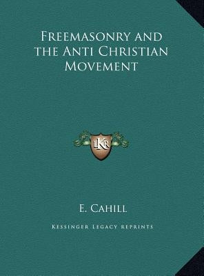 Freemasonry and the Anti Christian Movement by Cahill, E.