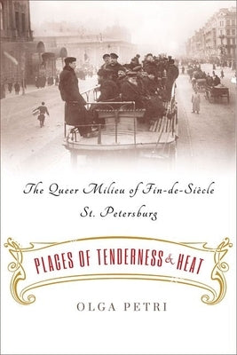 Places of Tenderness and Heat: The Queer Milieu of Fin-De-Siècle St. Petersburg by Petri, Olga