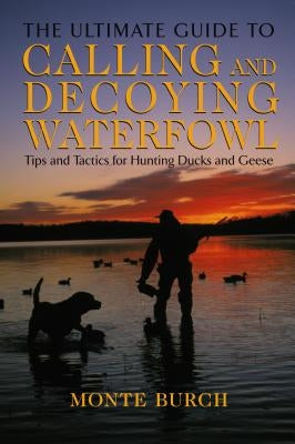 Ultimate Guide to Calling and Decoying Waterfowl: Tips and Tactics for Hunting Ducks and Geese Paperback Lyons Press