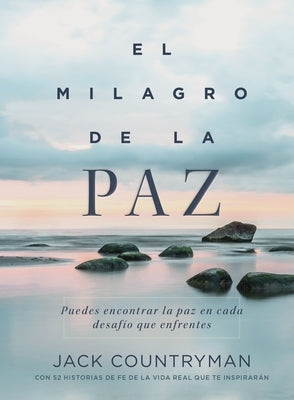 El Milagro de la Paz: Puedes Encontrar La Paz En Cada Desafío Que Enfrentes by Countryman, Jack