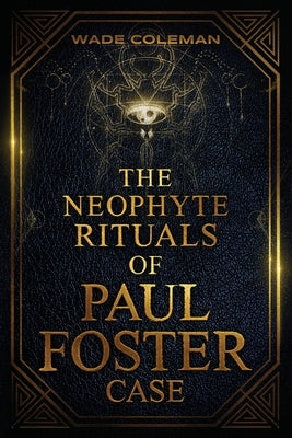 The Neophyte Rituals of Paul Foster Case: Ceremonial Magic by Coleman, Wade