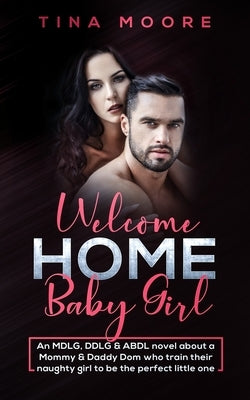 Welcome Home, Baby Girl: An MDLG, DDLG & ABDL novel about a Mommy & Daddy Dom who train their naughty girl to be the perfect little one by Moore, Tina