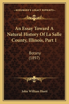 An Essay Toward A Natural History Of La Salle County, Illinois, Part 1: Botany (1897) Paperback Kessinger Publishing