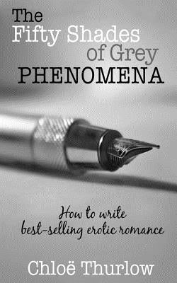 The Fifty Shades of Grey Phenomena: How to write best-selling erotic romance by Thurlow, Chloe