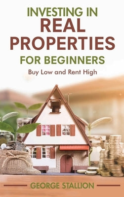 Investing in Real Properties for Beginners by Stallion, George