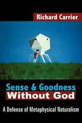 Sense and Goodness Without God: A Defense of Metaphysical Naturalism by Carrier, Richard