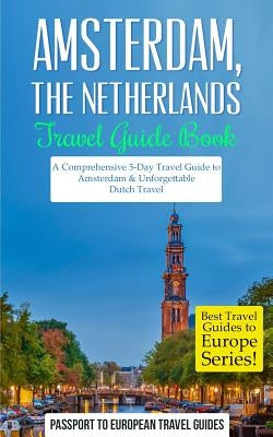 Amsterdam: Amsterdam, Netherlands: Travel Guide Book-A Comprehensive 5-Day Travel Guide to Amsterdam & Unforgettable Dutch Travel Paperback Createspace Independent Publishing Platform