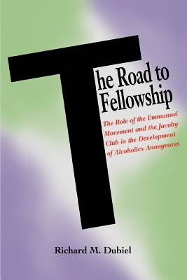 The Road to Fellowship: The Role of the Emmanuel Movement and the Jacoby Club in the Development of Alcoholics Anonymous by Dubiel, Richard M.