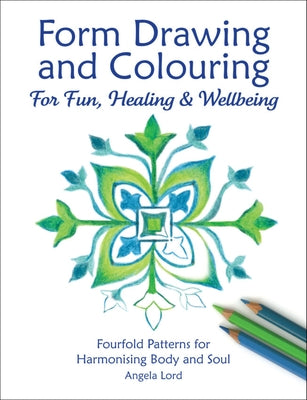 Form Drawing and Colouring for Fun, Healing and Wellbeing: Fourfold Patterns for Harmonising Body and Soul by Lord, Angela
