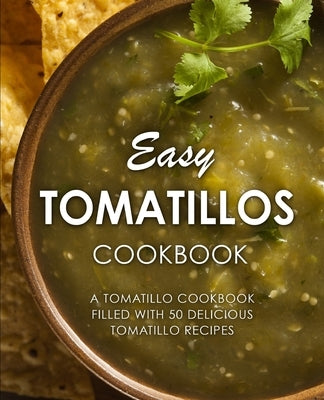 Easy Tomatillos Cookbook: A Tomatillo Cookbook Filled with 50 Delicious Tomatillo Recipes Paperback Createspace Independent Publishing Platform