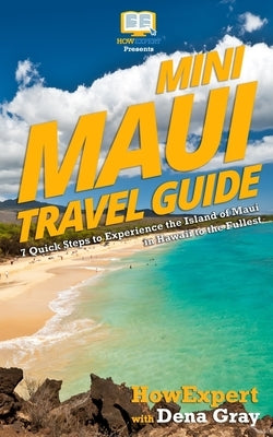 Mini Maui Travel Guide: 7 Quick Steps to Experience the Island of Maui in Hawaii to the Fullest Paperback Createspace Independent Publishing Platform