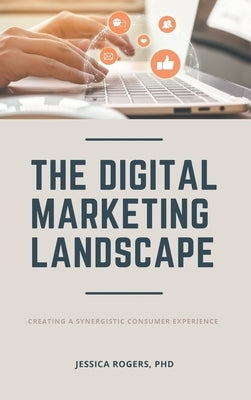 Digital Marketing Landscape: Creating a Synergistic Consumer Experience by Rogers, Jessica