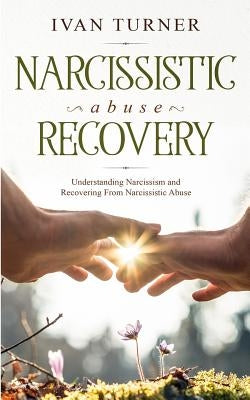 Narcissistic Abuse Recovery: Understanding Narcissism And Recovering From Narcissistic Abuse by Turner, Ivan