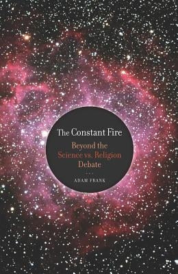 The Constant Fire: Beyond the Science vs. Religion Debate Paperback University of California Press
