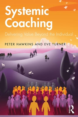 Systemic Coaching: Delivering Value Beyond the Individual by Hawkins, Peter