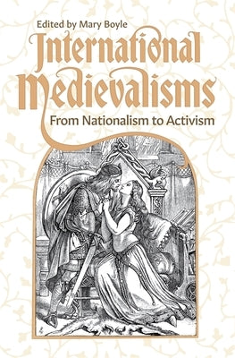 International Medievalisms: From Nationalism to Activism by Boyle, Mary