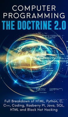 Computer Programming The Doctrine 2.0: Full Breakdown of HTML, Python, C, C++, Coding Raspberry PI, Java, SQL, HTML and Black Hat Hacking. by Silva, Adesh