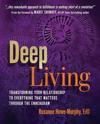 Deep Living: Transforming Your Relationship to Everything That Matters Through the Enneagram by Howe-Murphy, Roxanne