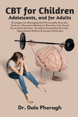 CBT for Children, Adolescents, and Adults: Strategies for Managing Anti-Personality, Disruptive Behaviour, Anti-Social Personality, Avoidant Personali by Pheragh, Dale