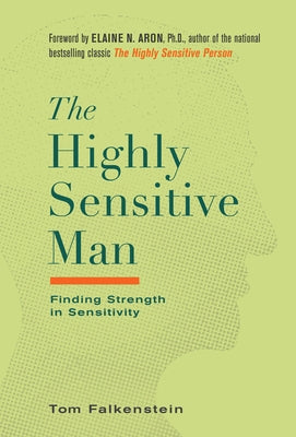 The Highly Sensitive Man: How Mastering Natural Insticts, Ethics, and Empathy Can Enrich Men's Lives and the Lives of Those Who Love Them by Falkenstein, Tom