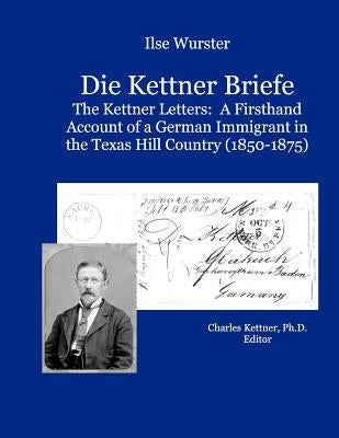 Die Kettner Briefe: The Kettner Lettners: A Firsthand Account of a German Immigrant in the Texas Hill Country (1850-1875) Paperback Createspace Independent Publishing Platform