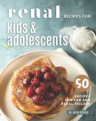 Renal Recipes for Kids & Adolescents: 50 Recipes for CKD and Renal Failure Paperback Independently Published