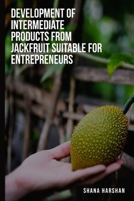 To develop intermediate products from jackfruit suitable for entrepreneurs by Harshan, Shana