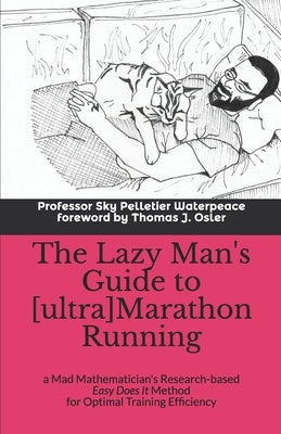 The Lazy Man's Guide to [ultra]Marathon Running: a Mad Mathematician's Research-based Easy Does It Method for Optimal Training Efficiency by Osler, Thomas J.