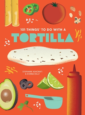 101 Things to Do with a Tortilla, New Edition by Ashcraft, Stephanie