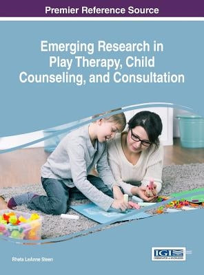 Emerging Research in Play Therapy, Child Counseling, and Consultation by Steen, Rheta Leanne