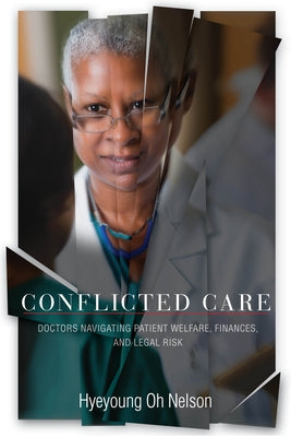 Conflicted Care: Doctors Navigating Patient Welfare, Finances, and Legal Risk by Nelson, Hyeyoung Oh