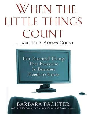 When the Little Things Count . . . and They Always Count: 601 Essential Things That Everyone In Business Needs to Know by Pachter, Barbara