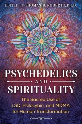 Psychedelics and Spirituality: The Sacred Use of Lsd, Psilocybin, and Mdma for Human Transformation by Roberts, Thomas B.