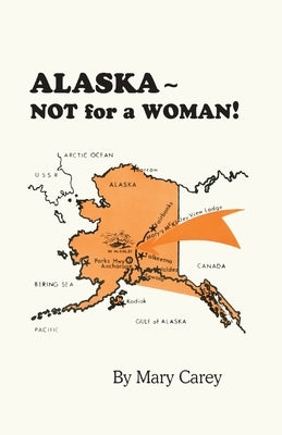 Alaska - Not for a Woman! by Carey, Mary