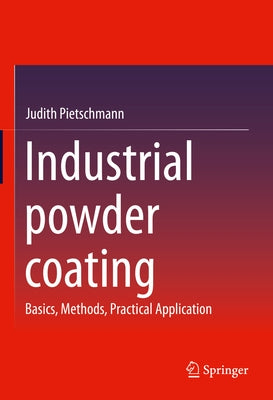 Industrial Powder Coating: Basics, Methods, Practical Application by Pietschmann, Judith