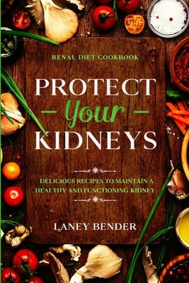 Renal Diet Cookbook: PROTECT YOUR KIDNEYS - Delicious Recipes To Maintain A Healthy and Functioning Kidney by Bender, Laney