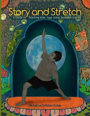 Story and Stretch: A Guide to Teaching Kids Yoga Using Seasonal Stories by Gribble-Dates, Michel L.