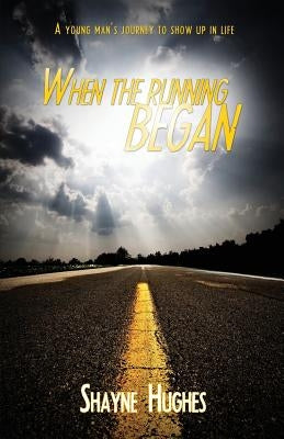 When the Running Began: A Young Man's Journey to Show Up in Life by Hughes, MR Shayne