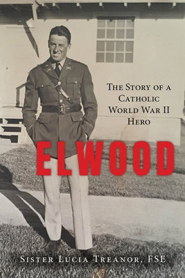 Elwood: The Story of a Catholic World War II Hero by Treanor Fse, Sister Lucia