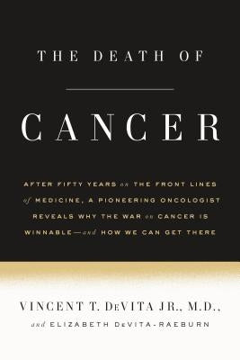 The Death of Cancer: After Fifty Years on the Front Lines of Medicine, a Pioneering Oncologist Reveals Why the War on Cancer Is Winnable--A by DeVita, Vincent T.