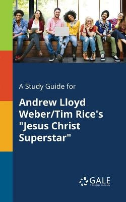 A Study Guide for Andrew Lloyd Weber/Tim Rice's "Jesus Christ Superstar" by Gale, Cengage Learning